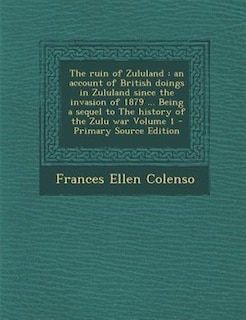 The ruin of Zululand: an account of British doings in Zululand since the invasion of 1879 ... Being a sequel to The histo