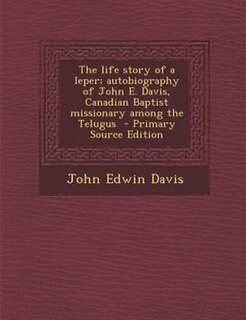 Couverture_The life story of a leper; autobiography of John E. Davis, Canadian Baptist missionary among the Telugus  - Primary Source Edition