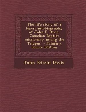 Couverture_The life story of a leper; autobiography of John E. Davis, Canadian Baptist missionary among the Telugus  - Primary Source Edition