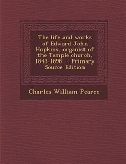 Front cover_The life and works of Edward John Hopkins, organist of the Temple church, 1843-1898  - Primary Source Edition