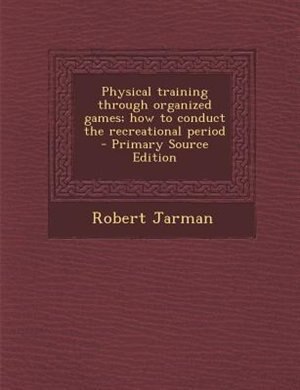 Couverture_Physical training through organized games; how to conduct the recreational period  - Primary Source Edition