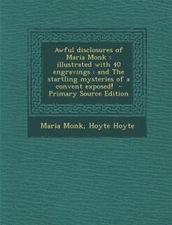 Awful disclosures of Maria Monk: illustrated with 40 engravings : and The startling mysteries of a convent exposed!