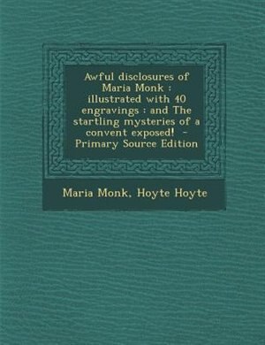 Awful disclosures of Maria Monk: illustrated with 40 engravings : and The startling mysteries of a convent exposed!
