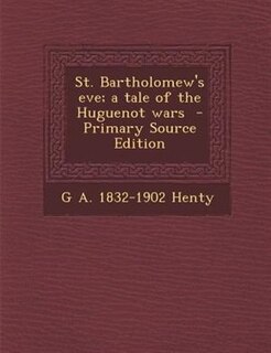 Couverture_St. Bartholomew's eve; a tale of the Huguenot wars  - Primary Source Edition