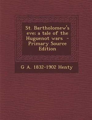 Couverture_St. Bartholomew's eve; a tale of the Huguenot wars  - Primary Source Edition