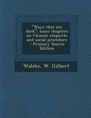 Ways that are dark; some chapters on Chinese etiquette and social procedure  - Primary Source Edition