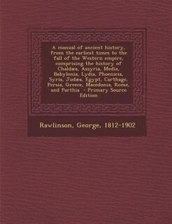Front cover_A manual of ancient history, from the earliest times to the fall of the Western empire, comprising the history of Chaldµa, Assyria, Media, Babylonia, Lydia, Phoenicia, Syria, Judµa, Egypt, Carthage, Persia, Greece, Macedonia, Rome, and Parthia  - Primary