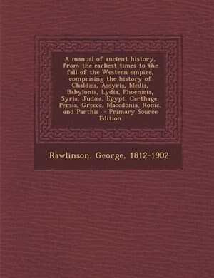 Front cover_A manual of ancient history, from the earliest times to the fall of the Western empire, comprising the history of Chaldµa, Assyria, Media, Babylonia, Lydia, Phoenicia, Syria, Judµa, Egypt, Carthage, Persia, Greece, Macedonia, Rome, and Parthia  - Primary