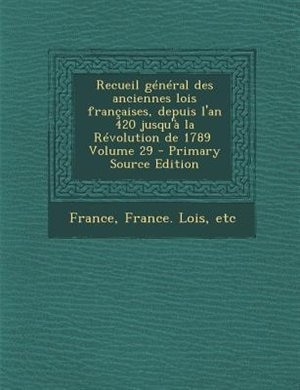 Front cover_Recueil général des anciennes lois françaises, depuis l'an 420 jusqu'à la Révolution de 1789 \ Volume 29