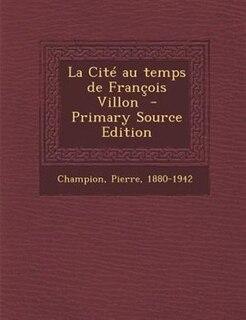 La CitT au temps de Frantois Villon  - Primary Source Edition