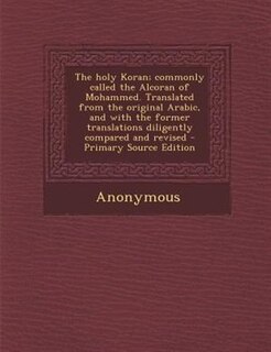 Front cover_The holy Koran; commonly called the Alcoran of Mohammed. Translated from the original Arabic, and with the former translations diligently compared and revised - Primary Source Edition