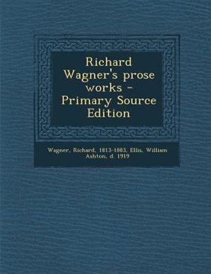 Richard Wagner's prose works - Primary Source Edition