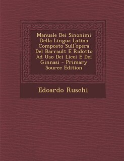 Manuale Dei Sinonimi Della Lingua Latina Composto Sull'opera Del Barrault E Ridotto Ad Uso Dei Licei E Dei Ginnasi