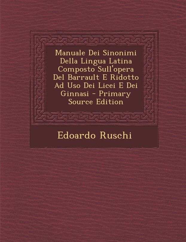 Manuale Dei Sinonimi Della Lingua Latina Composto Sull'opera Del Barrault E Ridotto Ad Uso Dei Licei E Dei Ginnasi