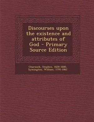 Discourses upon the existence and attributes of God - Primary Source Edition