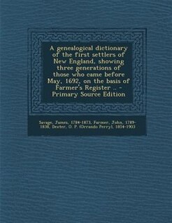 A genealogical dictionary of the first settlers of New England, showing three generations of those who came before May, 1692, on the basis of Farmer's Register .. - Primary Source Edition