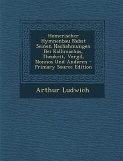 Front cover_Homerischer Hymnenbau Nebst Seinen Nachahmungen Bei Kallimachos, Theokrit, Vergil, Nonnos Und Anderen - Primary Source Edition