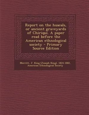 Front cover_Report on the huacals, or ancient graveyards of Chiriqui. A paper read before the American ethnological society - Primary Source Edition