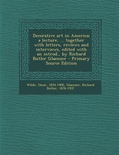 Decorative art in America; a lecture, ... together with letters, reviews and interviews, edited with an introd., by Richard Butler Glaenzer - Primary Source Edition