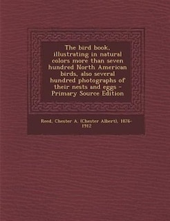 The bird book, illustrating in natural colors more than seven hundred North American birds, also several hundred photographs of their nests and eggs - Primary Source Edition