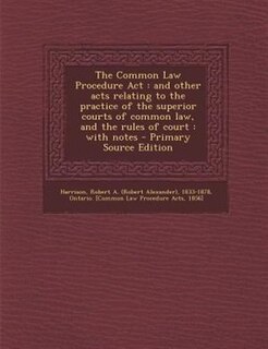 The Common Law Procedure Act: and other acts relating to the practice of the superior courts of common law, and the rules of cour