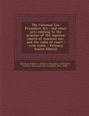 The Common Law Procedure Act: and other acts relating to the practice of the superior courts of common law, and the rules of cour