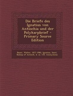 Die Briefe des Ignatius von Antiochia und der Polykarpbrief - Primary Source Edition
