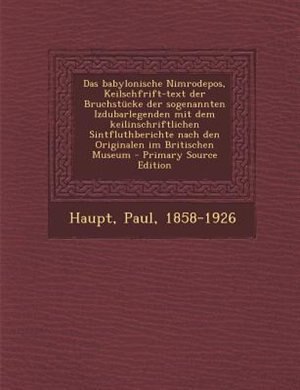Couverture_Das babylonische Nimrodepos, Keilschfrift-text der Bruchstncke der sogenannten Izdubarlegenden mit dem keilinschriftlichen Sintfluthberichte nach den Originalen im Britischen Museum - Primary Source Edition