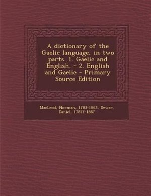 A dictionary of the Gaelic language, in two parts. 1. Gaelic and English. - 2. English and Gaelic