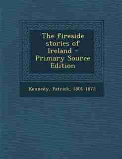 The fireside stories of Ireland - Primary Source Edition by Patrick Kennedy