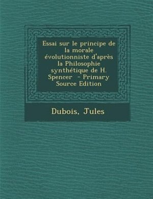 Couverture_Essai sur le principe de la morale Tvolutionniste d'aprFs la Philosophie synthTtique de H. Spencer  - Primary Source Edition