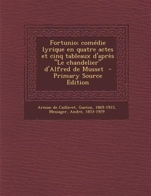 Fortunio; comédie lyrique en quatre actes et cinq tableaux d'après Le chandelier d'Alfred de Musset