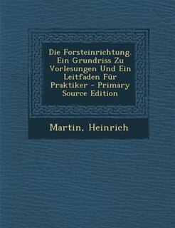Couverture_Die Forsteinrichtung. Ein Grundriss Zu Vorlesungen Und Ein Leitfaden Fnr Praktiker - Primary Source Edition