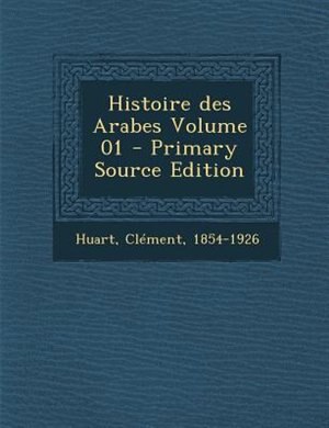 Couverture_Histoire des Arabes Volume 01 - Primary Source Edition