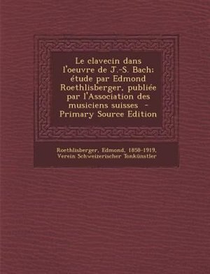Front cover_Le clavecin dans l'oeuvre de J.-S. Bach; Ttude par Edmond Roethlisberger, publiTe par l'Association des musiciens suisses  - Primary Source Edition