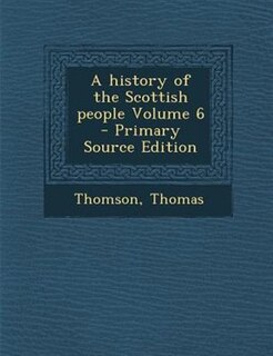 A history of the Scottish people Volume 6 - Primary Source Edition