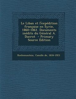 Front cover_Le Liban et l'expTdition frantaise en Syrie, 1860-1861. Documents inTdits du GTnTral A. Ducrot  - Primary Source Edition