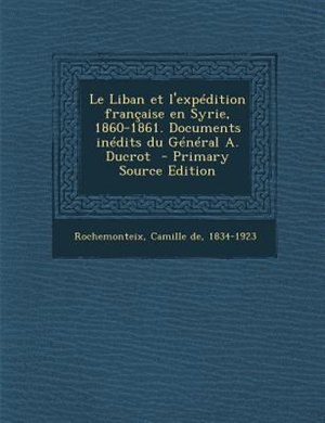 Front cover_Le Liban et l'expTdition frantaise en Syrie, 1860-1861. Documents inTdits du GTnTral A. Ducrot  - Primary Source Edition