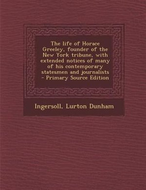 Front cover_The life of Horace Greeley, founder of the New York tribune, with extended notices of many of his contemporary statesmen and journalists