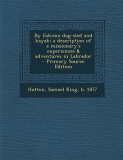 By Eskimo dog-sled and kayak; a description of a missionary's experiences & adventures in Labrador