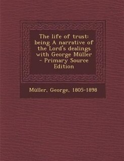 The life of trust: being A narrative of the Lord's dealings with George Mnller  - Primary Source Edition