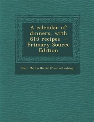 A calendar of dinners, with 615 recipes  - Primary Source Edition