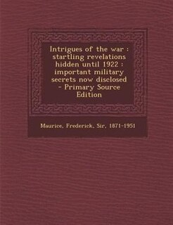Intrigues of the war: startling revelations hidden until 1922 : important military secrets now disclosed