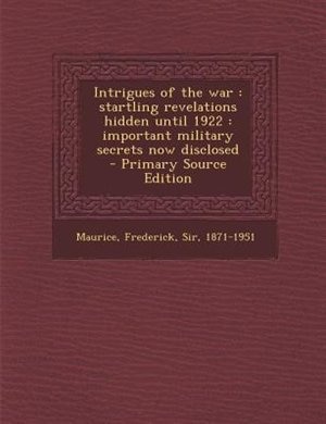 Intrigues of the war: startling revelations hidden until 1922 : important military secrets now disclosed