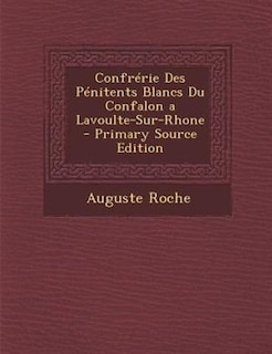 ConfrTrie Des PTnitents Blancs Du Confalon a Lavoulte-Sur-Rhone - Primary Source Edition