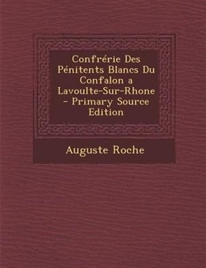 ConfrTrie Des PTnitents Blancs Du Confalon a Lavoulte-Sur-Rhone - Primary Source Edition