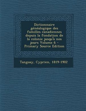 Front cover_Dictionnaire généalogique des familles canadiennes depuis la fondation de la colonie jusqu'à nos jours Volume 6