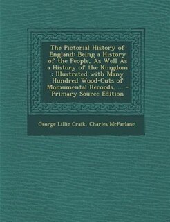 The Pictorial History of England: Being a History of the People, As Well As a History of the Kingdom : Illustrated with Many Hundred