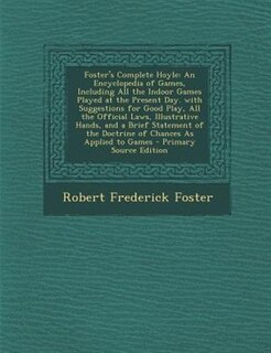 Foster's Complete Hoyle: An Encyclopedia of Games, Including All the Indoor Games Played at the Present Day. with Suggestion