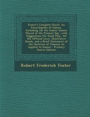 Foster's Complete Hoyle: An Encyclopedia of Games, Including All the Indoor Games Played at the Present Day. with Suggestion